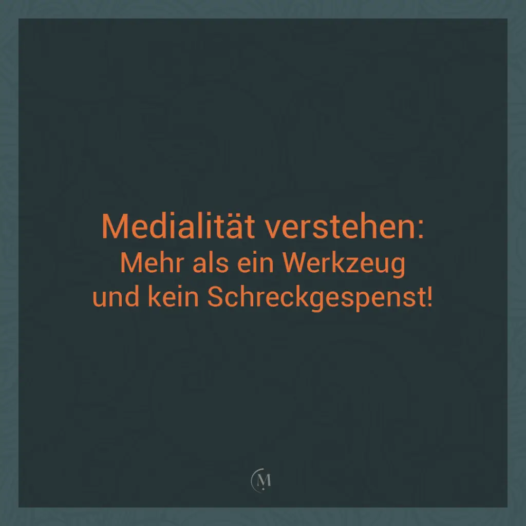 medialität verstehen: medialität ist kein schreckgespenst, sondern ein werkzeug